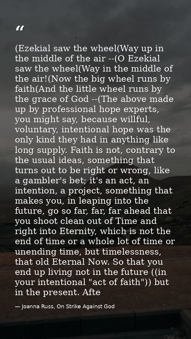 (Ezekial saw the wheel(Way up in the middle of the air --(O Ezekial saw the wheel(Way in the middle of the air!(Now the  — Joanna Russ, On Strike Against God
