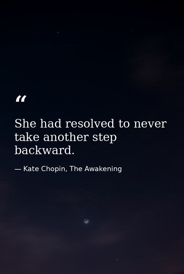 She had resolved to never take another step backward. — Kate Chopin, The Awakening