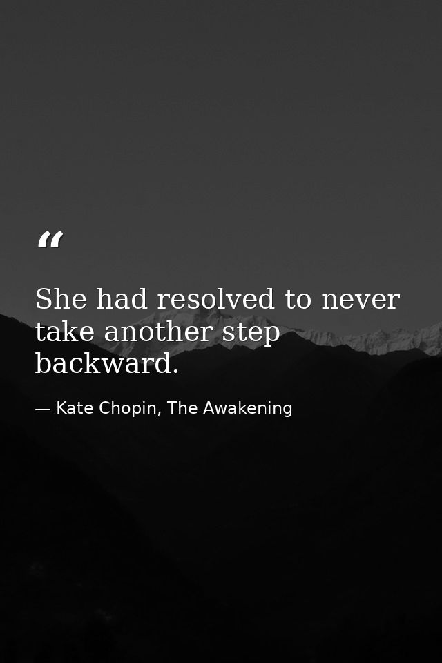 She had resolved to never take another step backward. — Kate Chopin, The Awakening