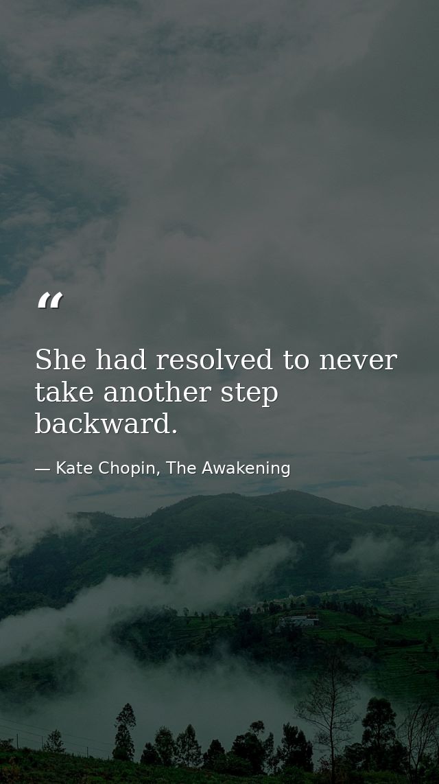 She had resolved to never take another step backward. — Kate Chopin, The Awakening