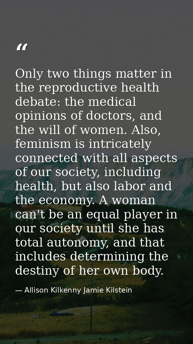 Only two things matter in the reproductive health debate: the medical opinions of doctors, and the will of women. Also,  — Allison Kilkenny Jamie Kilstein