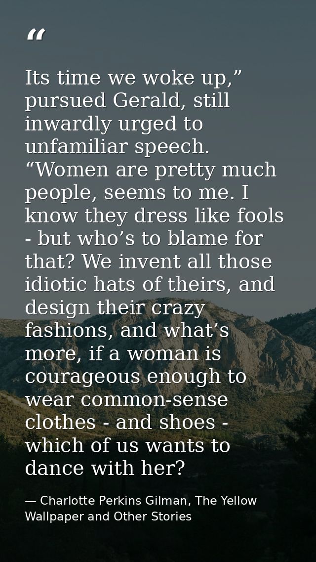Its time we woke up,” pursued Gerald, still inwardly urged to unfamiliar speech. “Women are pretty much people, seems to — Charlotte Perkins Gilman, The Yellow Wallpaper and Other Stories
