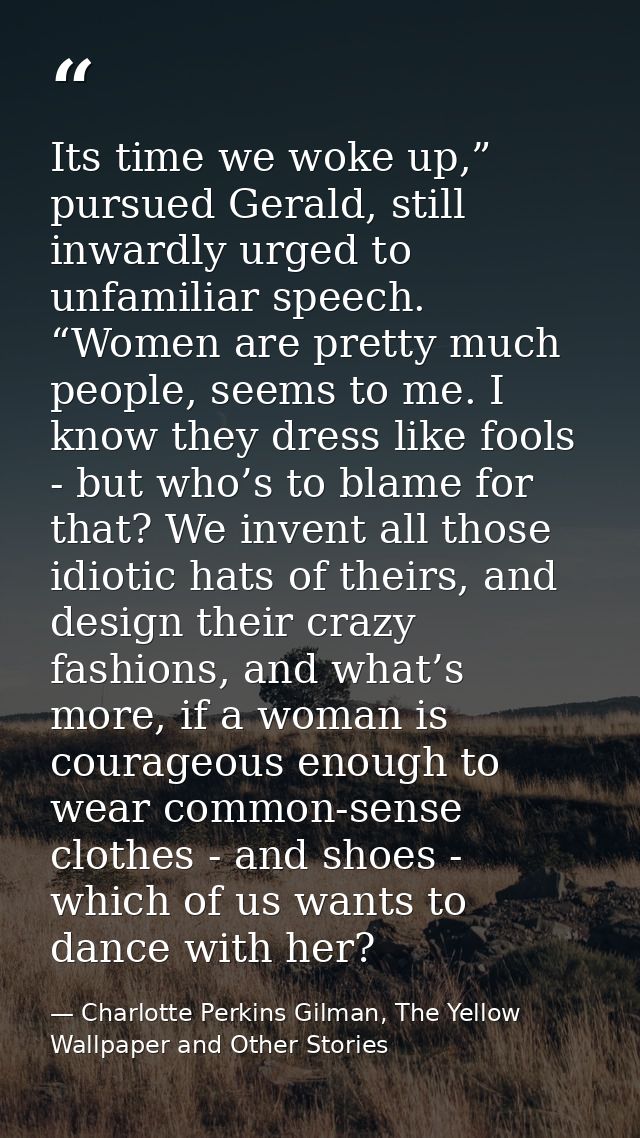 Its time we woke up,” pursued Gerald, still inwardly urged to unfamiliar speech. “Women are pretty much people, seems to — Charlotte Perkins Gilman, The Yellow Wallpaper and Other Stories