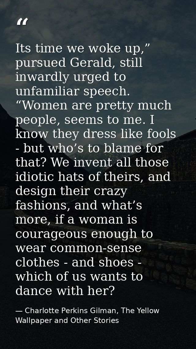 Its time we woke up,” pursued Gerald, still inwardly urged to unfamiliar speech. “Women are pretty much people, seems to — Charlotte Perkins Gilman, The Yellow Wallpaper and Other Stories