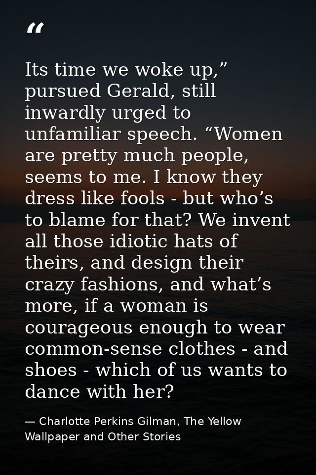 Its time we woke up,” pursued Gerald, still inwardly urged to unfamiliar speech. “Women are pretty much people, seems to — Charlotte Perkins Gilman, The Yellow Wallpaper and Other Stories