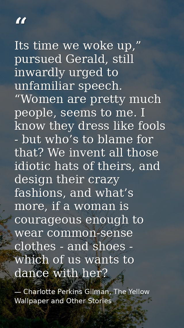 Its time we woke up,” pursued Gerald, still inwardly urged to unfamiliar speech. “Women are pretty much people, seems to — Charlotte Perkins Gilman, The Yellow Wallpaper and Other Stories