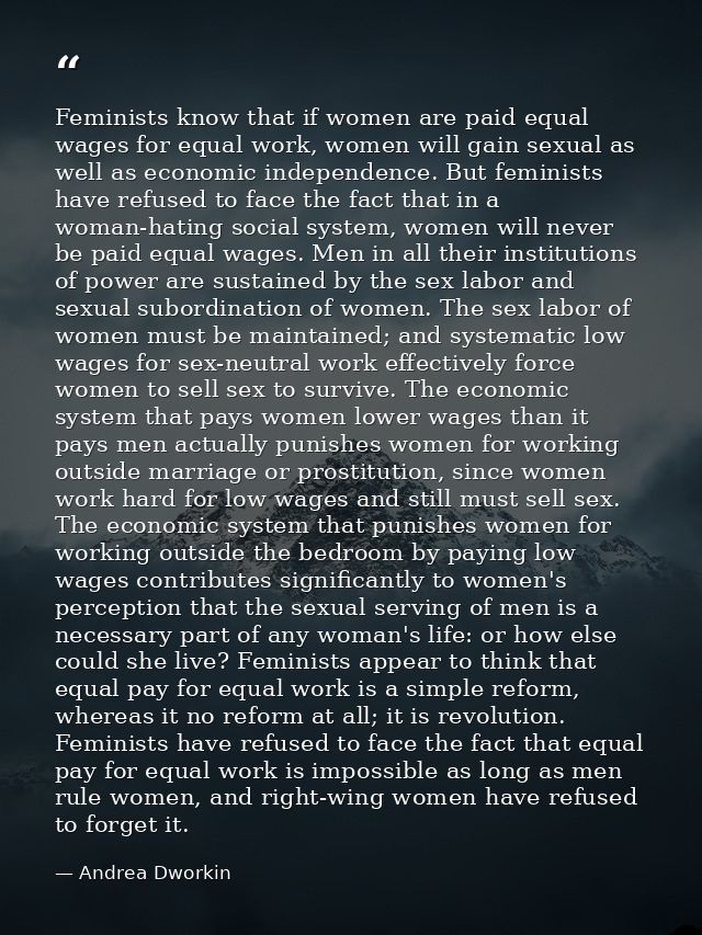 Feminists know that if women are paid equal wages for equal work, women will gain sexual as well as economic independenc — Andrea Dworkin