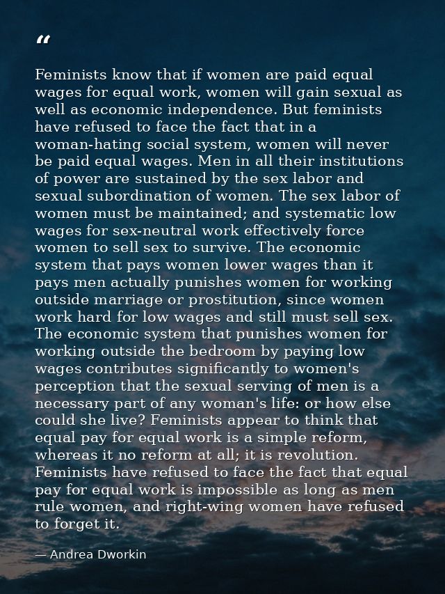 Feminists know that if women are paid equal wages for equal work, women will gain sexual as well as economic independenc — Andrea Dworkin