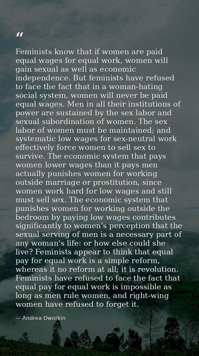 Feminists know that if women are paid equal wages for equal work, women will gain sexual as well as economic independenc — Andrea Dworkin