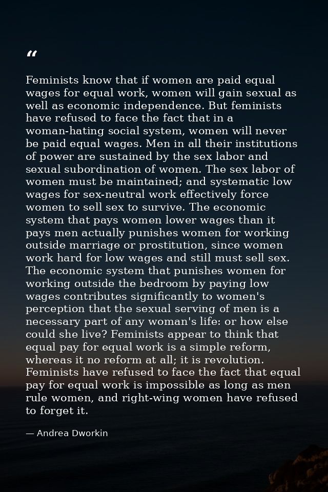 Feminists know that if women are paid equal wages for equal work, women will gain sexual as well as economic independenc — Andrea Dworkin