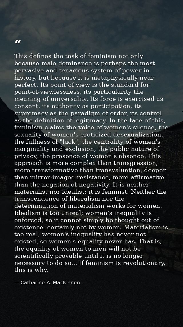 This defines the task of feminism not only because male dominance is perhaps the most pervasive and tenacious system of  — Catharine A. MacKinnon