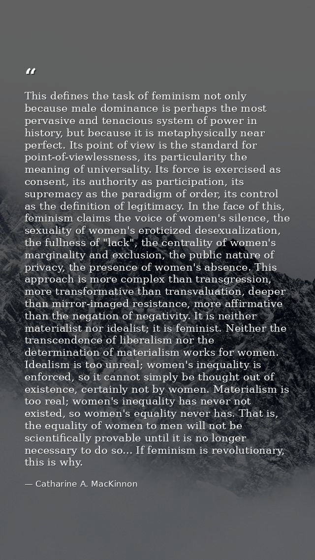 This defines the task of feminism not only because male dominance is perhaps the most pervasive and tenacious system of  — Catharine A. MacKinnon