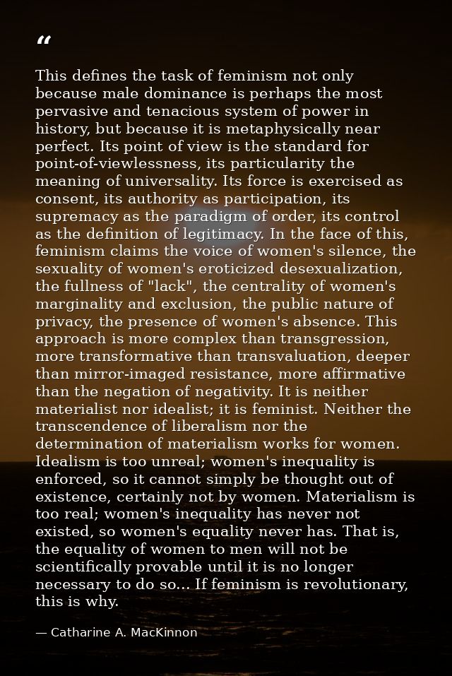 This defines the task of feminism not only because male dominance is perhaps the most pervasive and tenacious system of  — Catharine A. MacKinnon