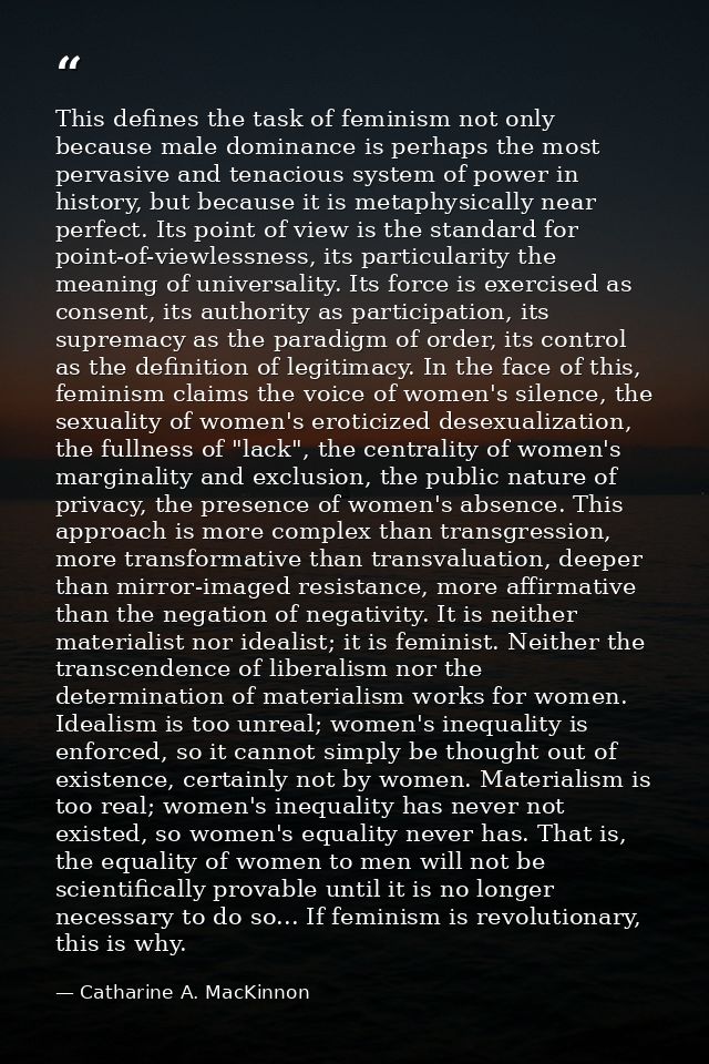 This defines the task of feminism not only because male dominance is perhaps the most pervasive and tenacious system of  — Catharine A. MacKinnon