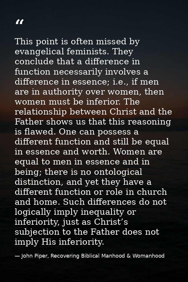 This point is often missed by evangelical feminists. They conclude that a difference in function necessarily involves a  — John Piper, Recovering Biblical Manhood & Womanhood