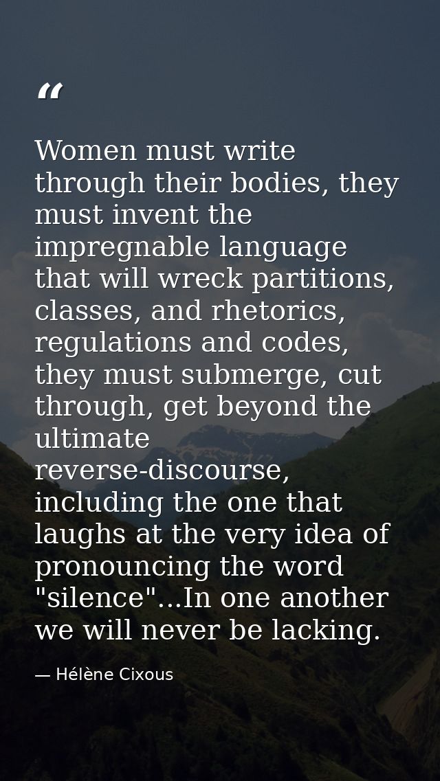 Women must write through their bodies, they must invent the impregnable language that will wreck partitions, classes, an — Hélène Cixous