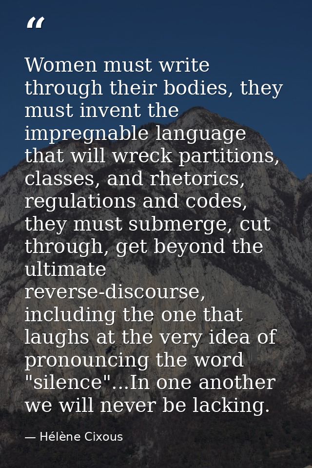 Women must write through their bodies, they must invent the impregnable language that will wreck partitions, classes, an — Hélène Cixous