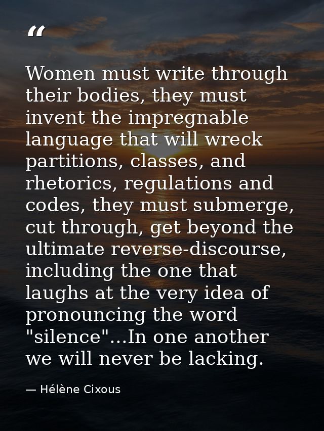 Women must write through their bodies, they must invent the impregnable language that will wreck partitions, classes, an — Hélène Cixous