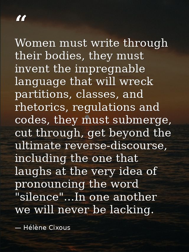 Women must write through their bodies, they must invent the impregnable language that will wreck partitions, classes, an — Hélène Cixous