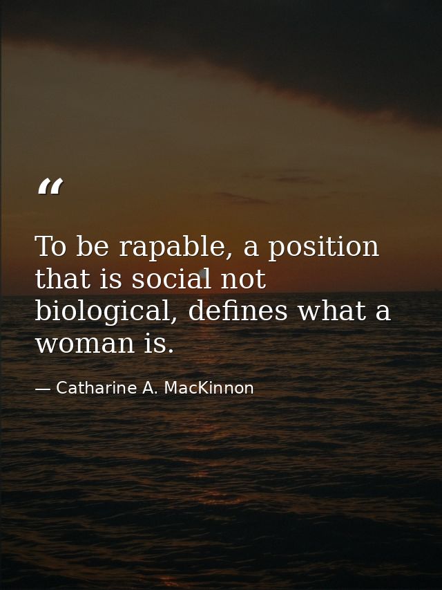To be rapable, a position that is social not biological, defines what a woman is. — Catharine A. MacKinnon