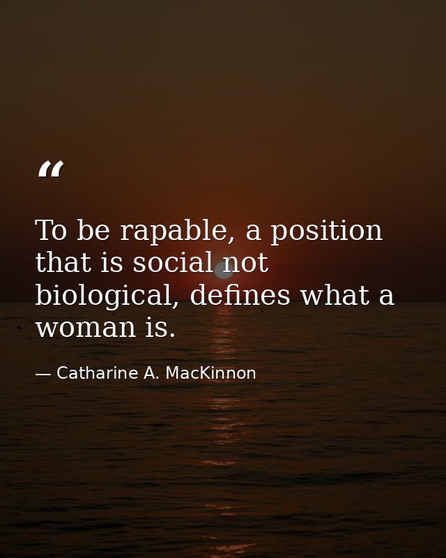 To be rapable, a position that is social not biological, defines what a woman is. — Catharine A. MacKinnon
