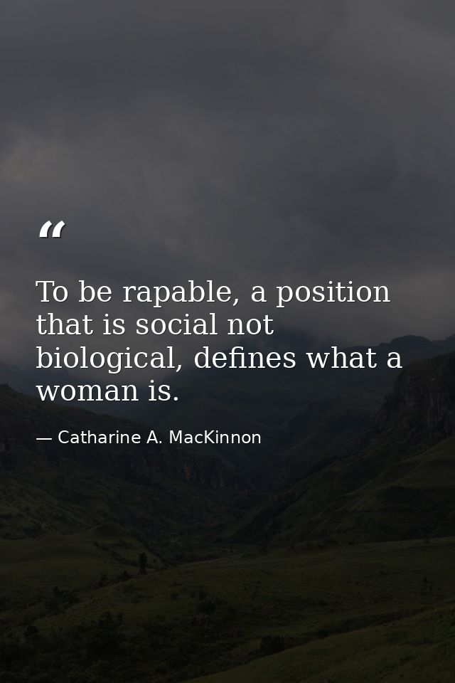 To be rapable, a position that is social not biological, defines what a woman is. — Catharine A. MacKinnon