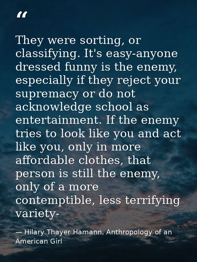 They were sorting, or classifying. It's easy-anyone dressed funny is the enemy, especially if they reject your supremacy — Hilary Thayer Hamann, Anthropology of an American Girl