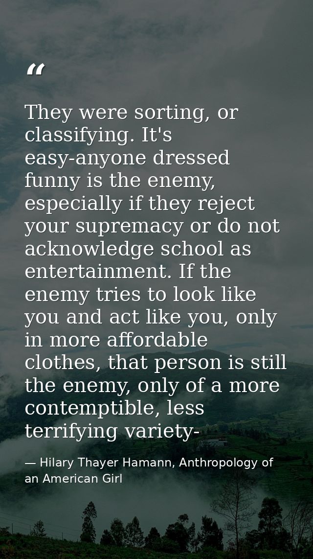 They were sorting, or classifying. It's easy-anyone dressed funny is the enemy, especially if they reject your supremacy — Hilary Thayer Hamann, Anthropology of an American Girl
