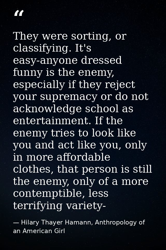 They were sorting, or classifying. It's easy-anyone dressed funny is the enemy, especially if they reject your supremacy — Hilary Thayer Hamann, Anthropology of an American Girl