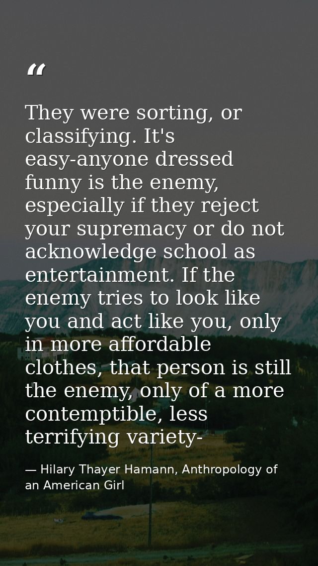 They were sorting, or classifying. It's easy-anyone dressed funny is the enemy, especially if they reject your supremacy — Hilary Thayer Hamann, Anthropology of an American Girl