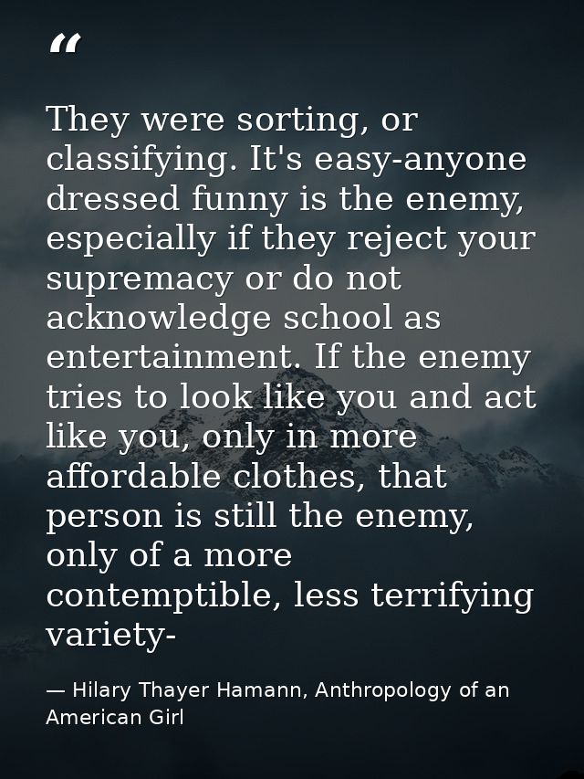 They were sorting, or classifying. It's easy-anyone dressed funny is the enemy, especially if they reject your supremacy — Hilary Thayer Hamann, Anthropology of an American Girl