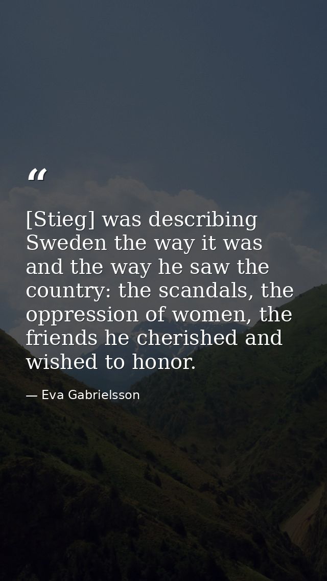 [Stieg] was describing Sweden the way it was and the way he saw the country: the scandals, the oppression of women, the  — Eva Gabrielsson