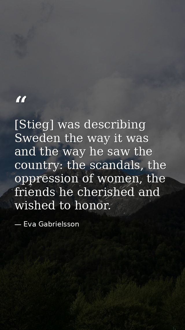 [Stieg] was describing Sweden the way it was and the way he saw the country: the scandals, the oppression of women, the  — Eva Gabrielsson