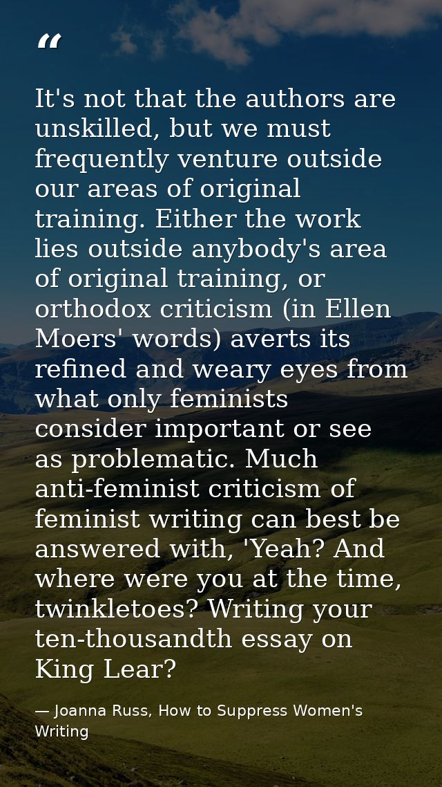 It's not that the authors are unskilled, but we must frequently venture outside our areas of original training. Either t — Joanna Russ, How to Suppress Women's Writing