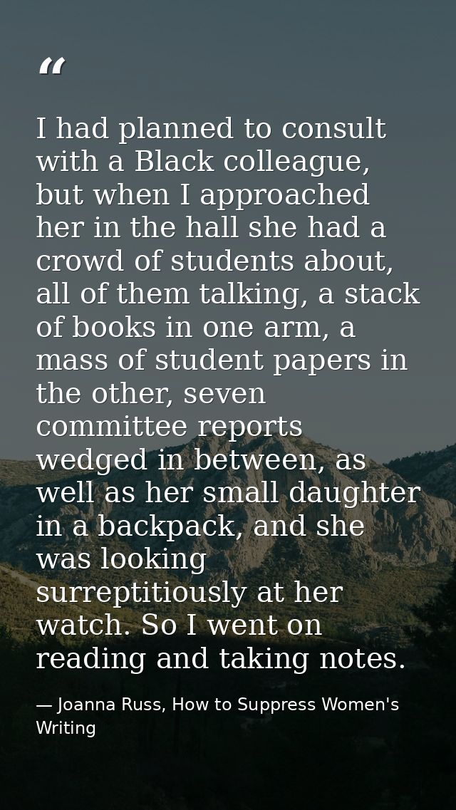 I had planned to consult with a Black colleague, but when I approached her in the hall she had a crowd of students about — Joanna Russ, How to Suppress Women's Writing