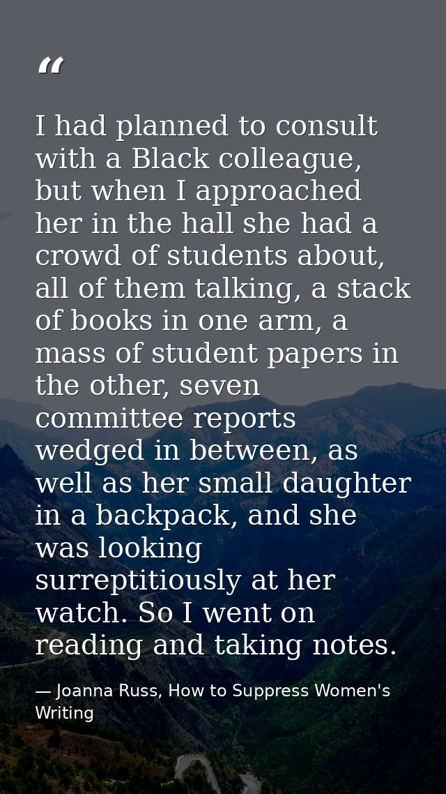 I had planned to consult with a Black colleague, but when I approached her in the hall she had a crowd of students about — Joanna Russ, How to Suppress Women's Writing
