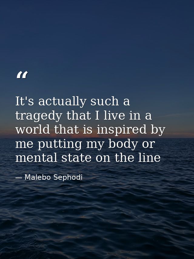 It's actually such a tragedy that I live in a world that is inspired by me putting my body or mental state on the line — Malebo Sephodi
