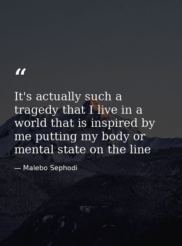 It's actually such a tragedy that I live in a world that is inspired by me putting my body or mental state on the line — Malebo Sephodi