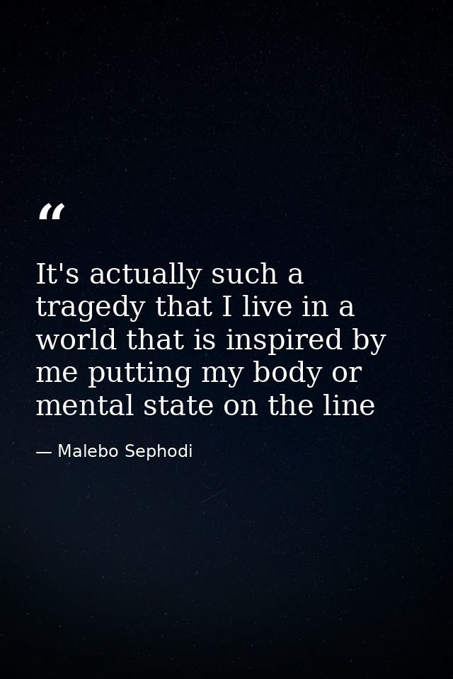 It's actually such a tragedy that I live in a world that is inspired by me putting my body or mental state on the line — Malebo Sephodi