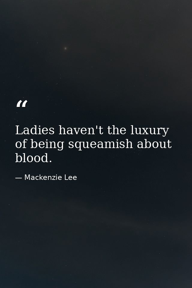 Ladies haven't the luxury of being squeamish about blood. — Mackenzie Lee
