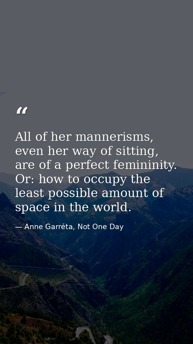 All of her mannerisms, even her way of sitting, are of a perfect femininity. Or: how to occupy the least possible amount — Anne Garréta, Not One Day