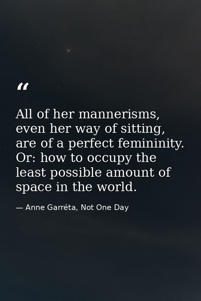 All of her mannerisms, even her way of sitting, are of a perfect femininity. Or: how to occupy the least possible amount — Anne Garréta, Not One Day