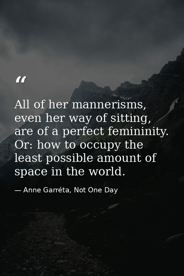 All of her mannerisms, even her way of sitting, are of a perfect femininity. Or: how to occupy the least possible amount — Anne Garréta, Not One Day