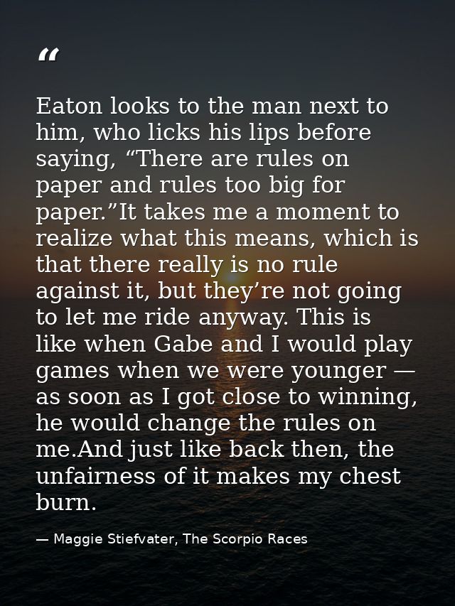 Eaton looks to the man next to him, who licks his lips before saying, “There are rules on paper and rules too big for pa — Maggie Stiefvater, The Scorpio Races