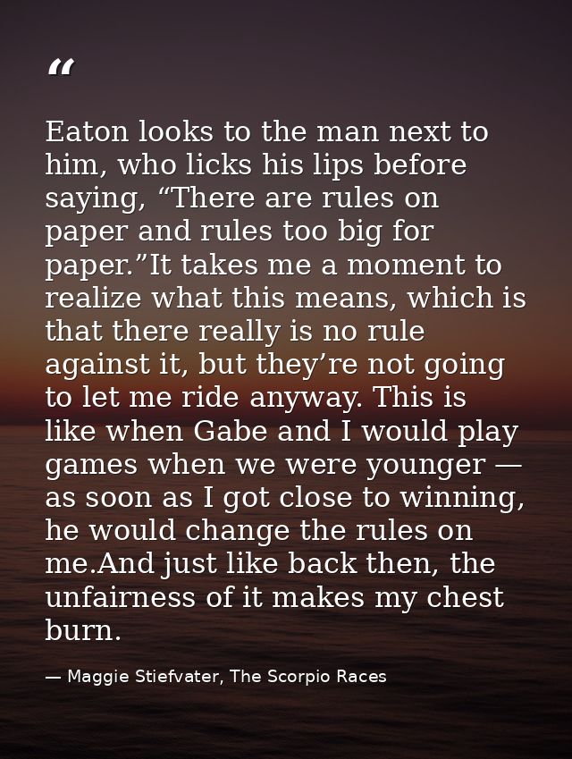 Eaton looks to the man next to him, who licks his lips before saying, “There are rules on paper and rules too big for pa — Maggie Stiefvater, The Scorpio Races