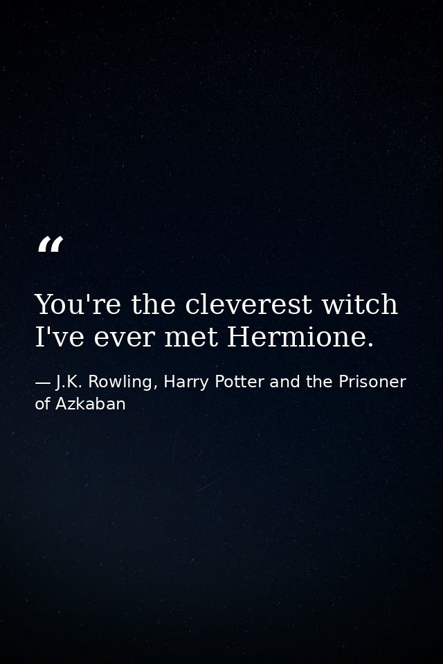 You're the cleverest witch I've ever met Hermione. — J.K. Rowling, Harry Potter and the Prisoner of Azkaban