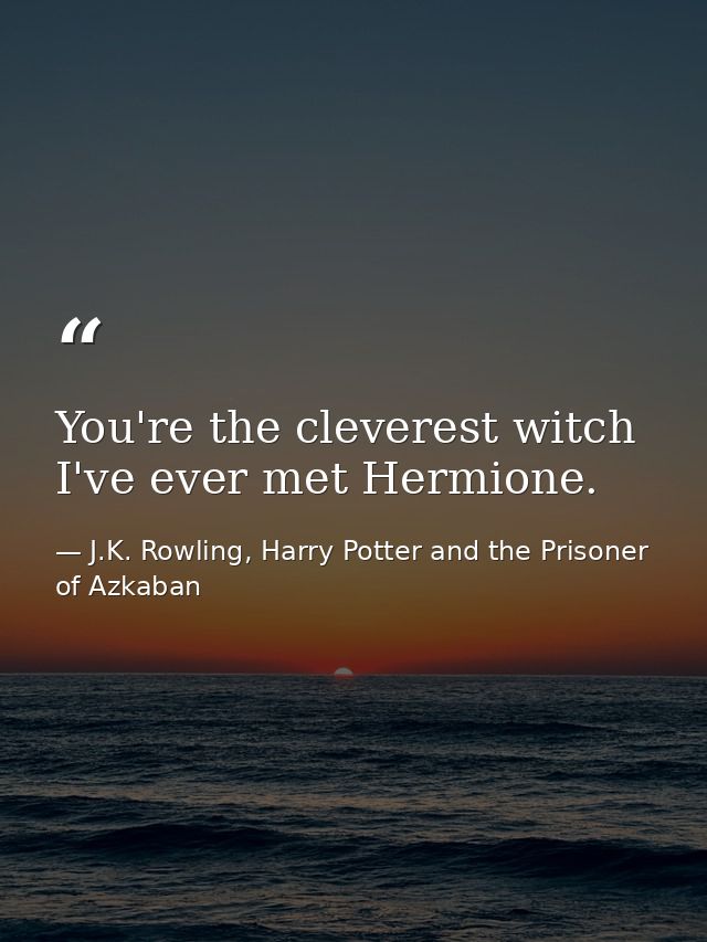 You're the cleverest witch I've ever met Hermione. — J.K. Rowling, Harry Potter and the Prisoner of Azkaban