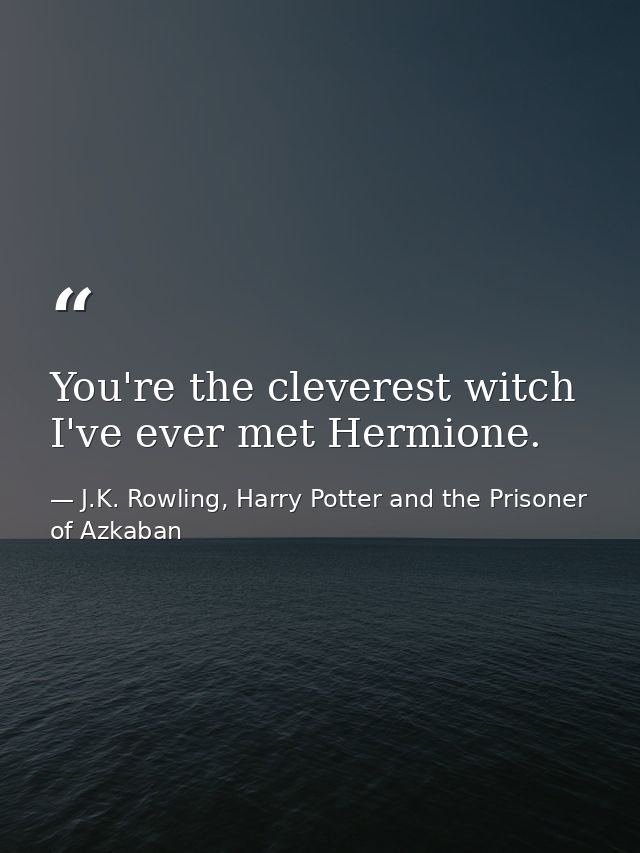 You're the cleverest witch I've ever met Hermione. — J.K. Rowling, Harry Potter and the Prisoner of Azkaban
