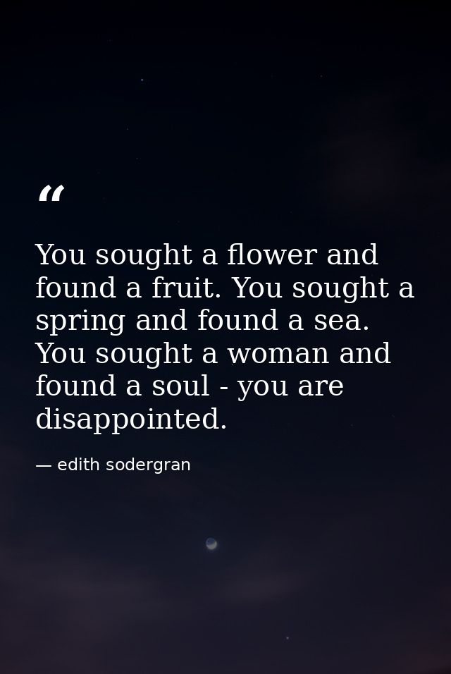You sought a flower and found a fruit. You sought a spring and found a sea. You sought a woman and found a soul - you ar — edith sodergran