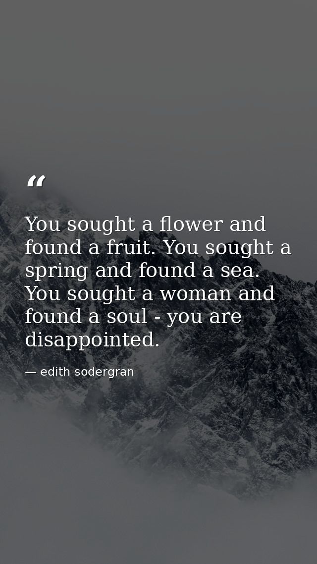 You sought a flower and found a fruit. You sought a spring and found a sea. You sought a woman and found a soul - you ar — edith sodergran